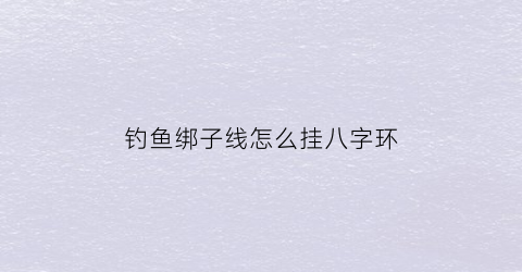 钓鱼绑子线怎么挂八字环