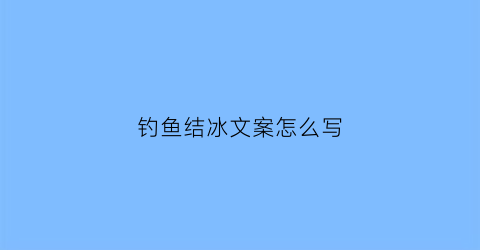 钓鱼结冰文案怎么写(冬天野钓结冰了怎么破冰)
