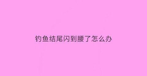 钓鱼结尾闪到腰了怎么办