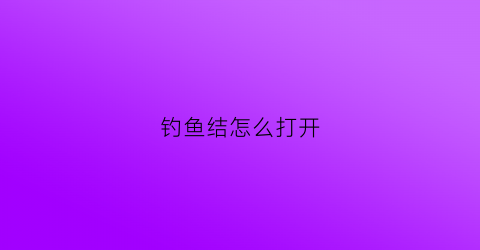 钓鱼结怎么打开