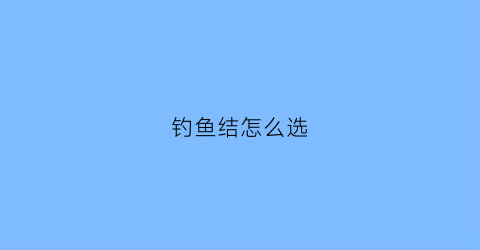 钓鱼结怎么选(钓鱼怎样打结)
