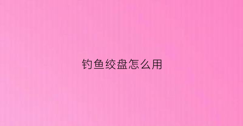 钓鱼绞盘怎么用(钓鱼绞盘线安装视频)