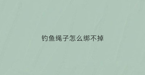 钓鱼绳子怎么绑不掉