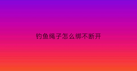 钓鱼绳子怎么绑不断开