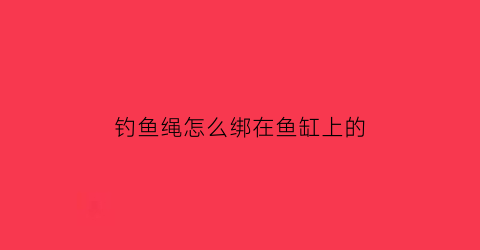 钓鱼绳怎么绑在鱼缸上的