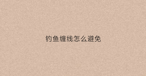 钓鱼缠线怎么避免(鱼钓防缠线)