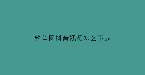 钓鱼网抖音视频怎么下载(下载钓鱼网钓鱼视频)