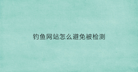 钓鱼网站怎么避免被检测