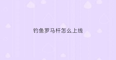 钓鱼罗马杆怎么上线(罗马杆挂钩怎么减尺寸)