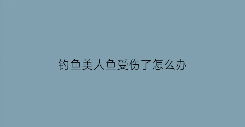 钓鱼美人鱼受伤了怎么办