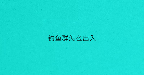 钓鱼群怎么出入(钓鱼的群怎么弄个群名字)