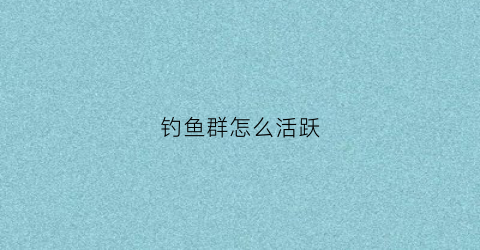 钓鱼群怎么活跃(钓鱼鱼友群)