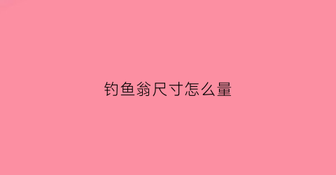 钓鱼翁尺寸怎么量