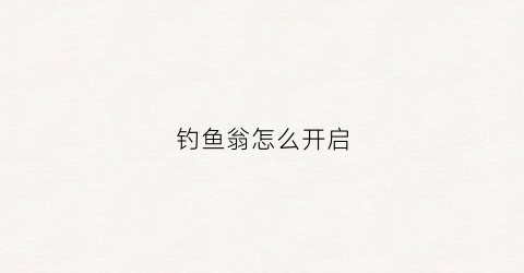 钓鱼翁怎么开启(钓鱼翁网站怎么没有了)