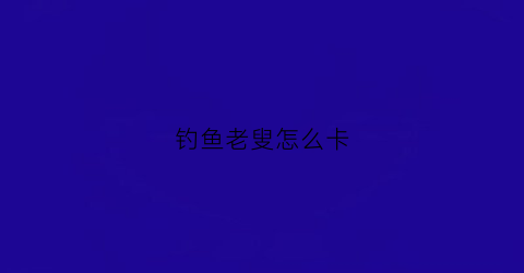 钓鱼老叟怎么卡