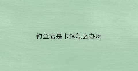 钓鱼老是卡饵怎么办啊