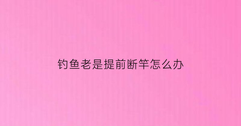 钓鱼老是提前断竿怎么办