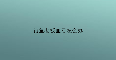 钓鱼老板血亏怎么办