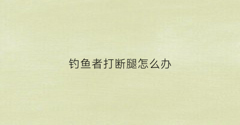 钓鱼者打断腿怎么办