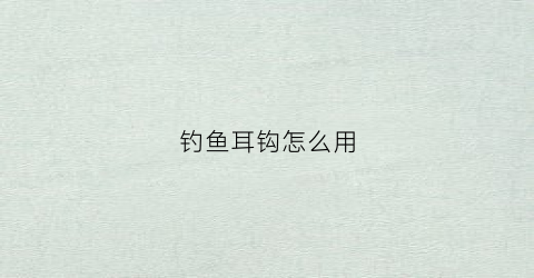 钓鱼耳钩怎么用(耳钩怎么制作)