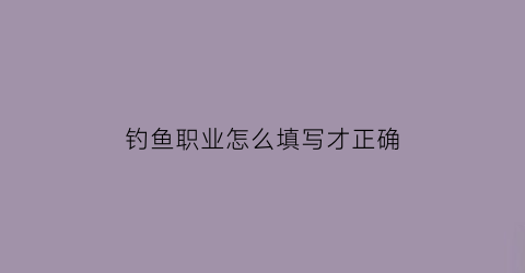 “钓鱼职业怎么填写才正确(职业钓鱼人怎么维持生计)