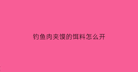 钓鱼肉夹馍的饵料怎么开