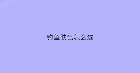 钓鱼肤色怎么选