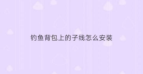 钓鱼背包上的子线怎么安装
