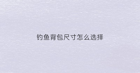 钓鱼背包尺寸怎么选择
