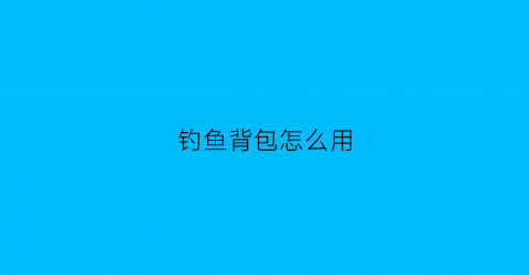 钓鱼背包怎么用(钓鱼工具全套背包)