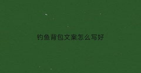 钓鱼背包文案怎么写好