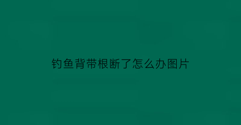 “钓鱼背带根断了怎么办图片(钓鱼背带根断了怎么办图片视频)