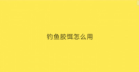 钓鱼胶饵怎么用(钓鱼胶粉是什么做的)