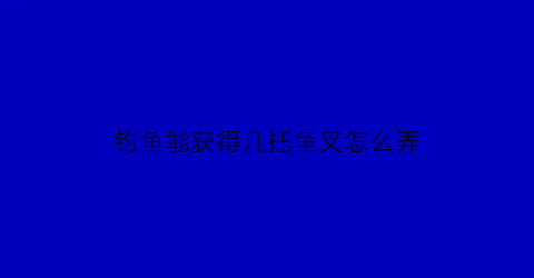 钓鱼能获得几把鱼叉怎么弄(钓鱼鱼叉攻略)
