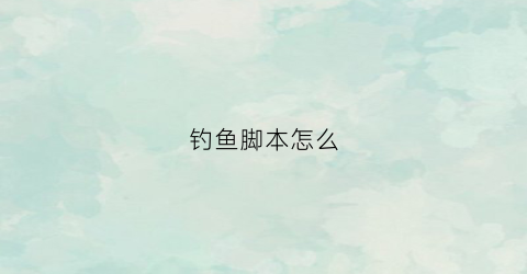 钓鱼脚本怎么(钓鱼脚本怎么做)