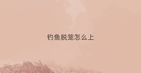 钓鱼脱笼怎么上