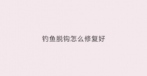 钓鱼脱钩怎么修复好(野钓脱钩)