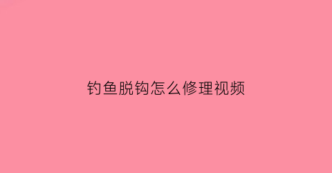 钓鱼脱钩怎么修理视频(钓鱼脱钩之后还可以继续钓吗)