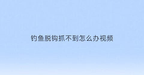 钓鱼脱钩抓不到怎么办视频