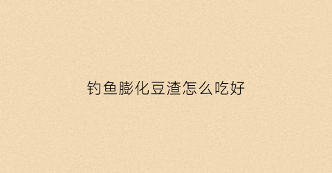 钓鱼膨化豆渣怎么吃好(膨化豆渣用途)