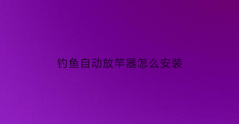 钓鱼自动放竿器怎么安装(钓鱼自动竿架)