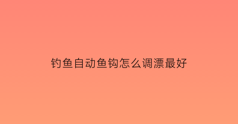 钓鱼自动鱼钩怎么调漂最好