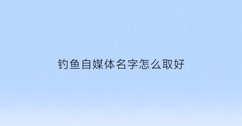 钓鱼自媒体名字怎么取好