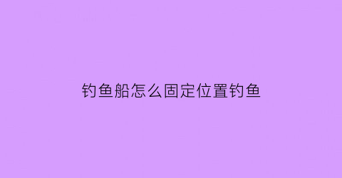 钓鱼船怎么固定位置钓鱼