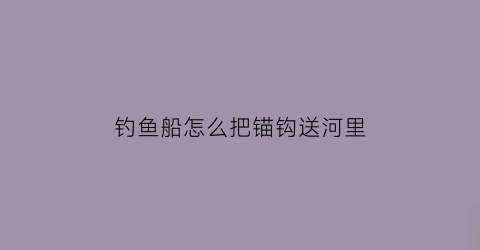 钓鱼船怎么把锚钩送河里