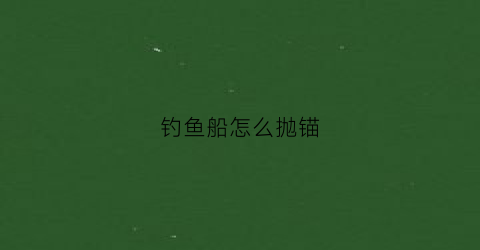 钓鱼船怎么抛锚(钓鱼船抛锚固定)