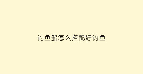 钓鱼船怎么搭配好钓鱼(做钓鱼船用什么材料)