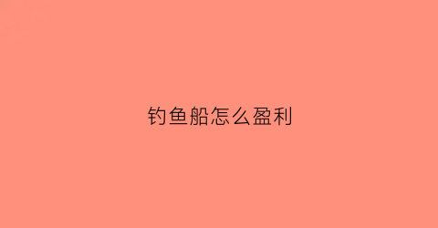 钓鱼船怎么盈利(钓鱼船货源)