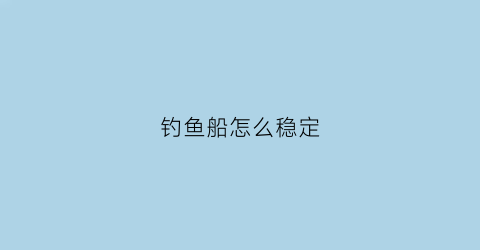 钓鱼船怎么稳定(钓鱼船怎样固定在水中不动)