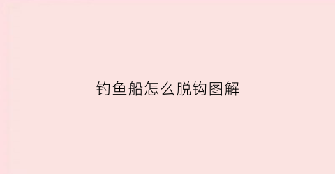 钓鱼船怎么脱钩图解(钓鱼船的制作方法)